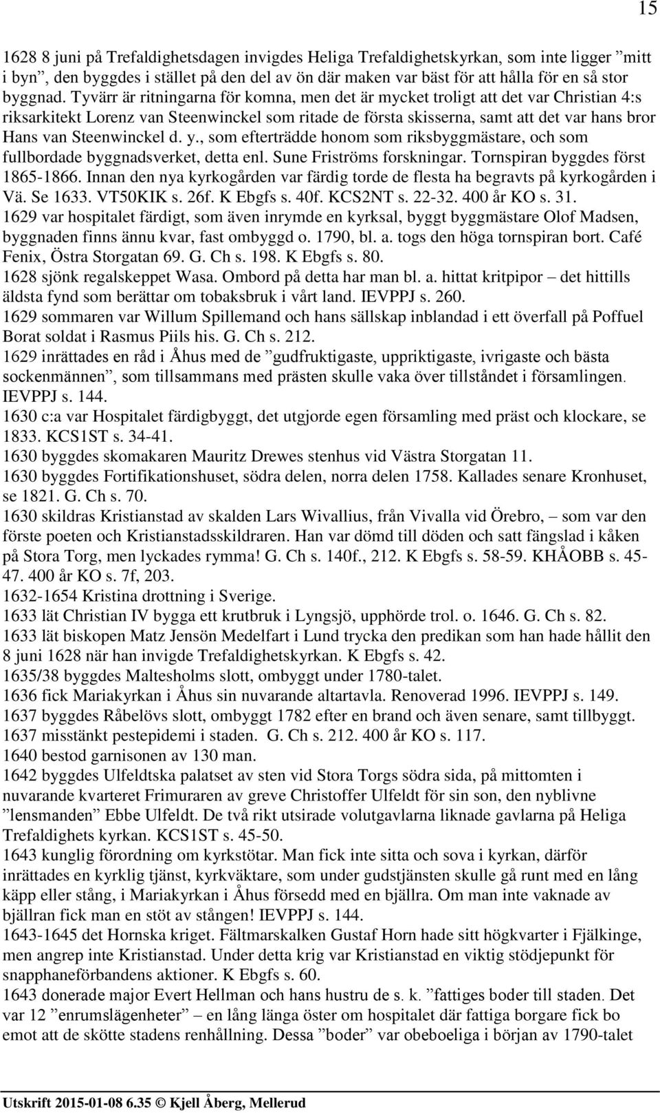 Steenwinckel d. y., som efterträdde honom som riksbyggmästare, och som fullbordade byggnadsverket, detta enl. Sune Friströms forskningar. Tornspiran byggdes först 1865-1866.