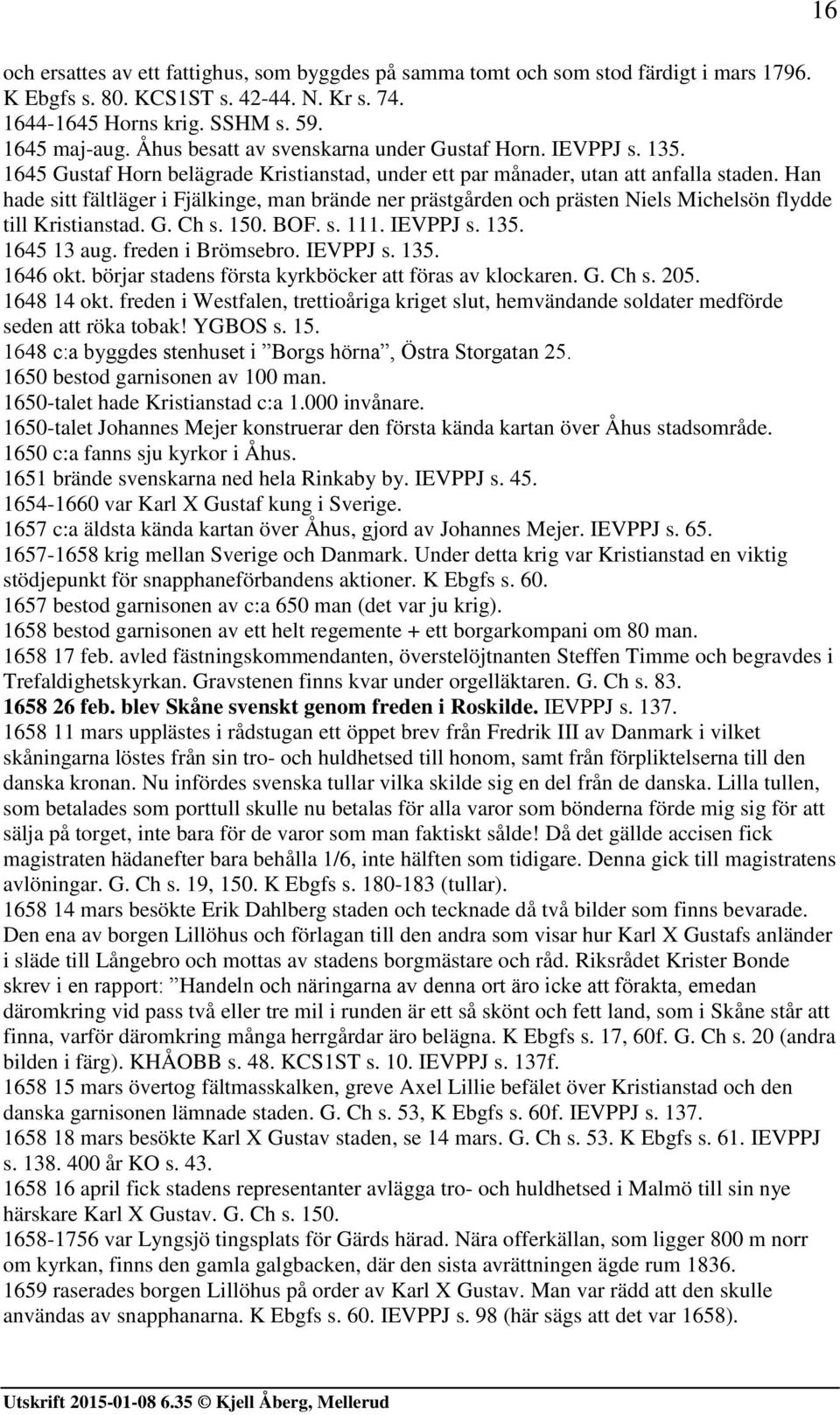 Han hade sitt fältläger i Fjälkinge, man brände ner prästgården och prästen Niels Michelsön flydde till Kristianstad. G. Ch s. 150. BOF. s. 111. IEVPPJ s. 135. 1645 13 aug. freden i Brömsebro.