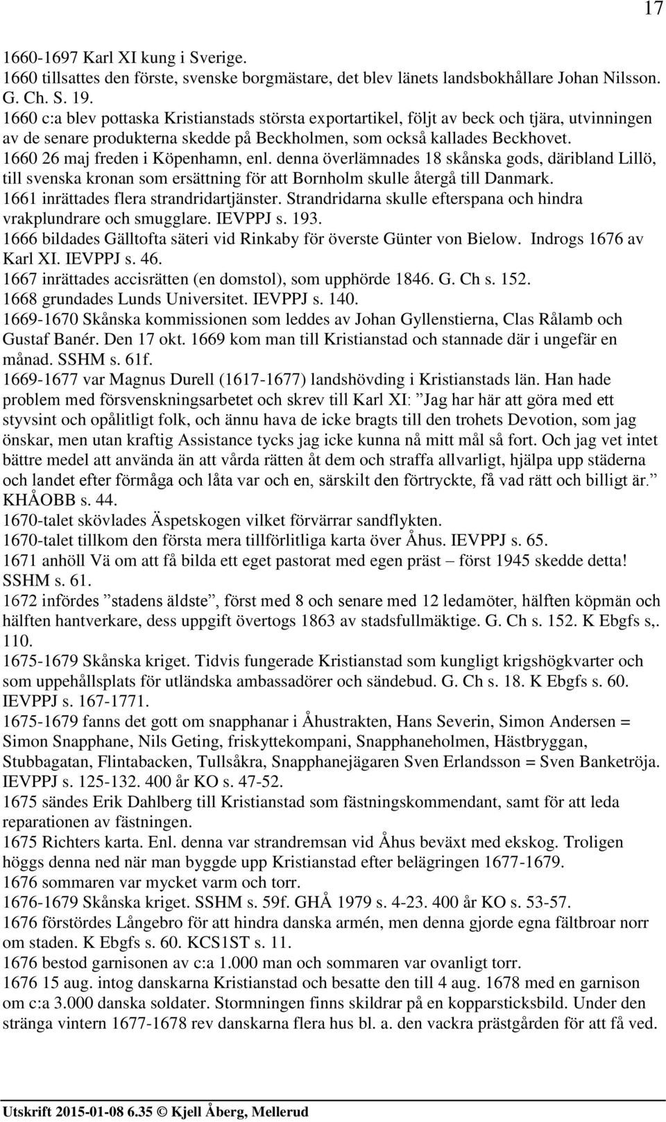 1660 26 maj freden i Köpenhamn, enl. denna överlämnades 18 skånska gods, däribland Lillö, till svenska kronan som ersättning för att Bornholm skulle återgå till Danmark.