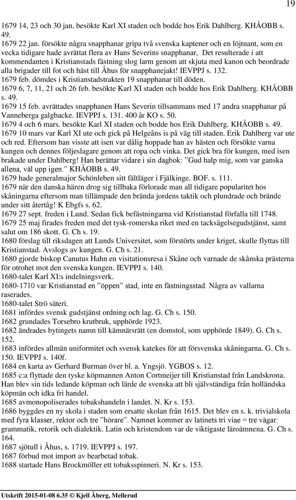 fästning slog larm genom att skjuta med kanon och beordrade alla brigader till fot och häst till Åhus för snapphanejakt! IEVPPJ s. 132. 1679 feb.