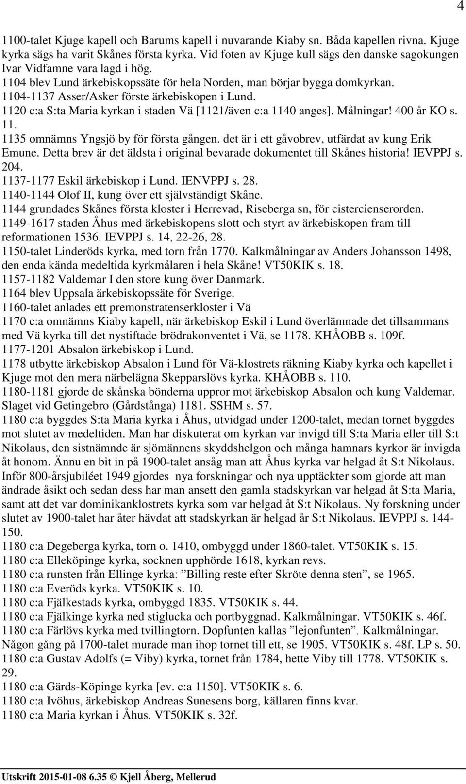 1104-1137 Asser/Asker förste ärkebiskopen i Lund. 1120 c:a S:ta Maria kyrkan i staden Vä [1121/även c:a 1140 anges]. Målningar! 400 år KO s. 11. 1135 omnämns Yngsjö by för första gången.