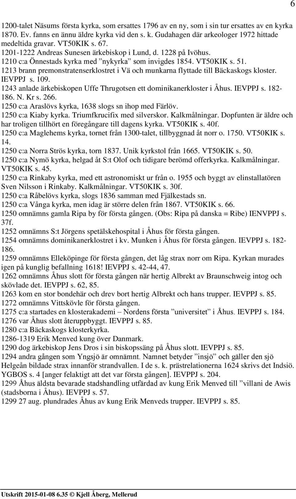 1213 brann premonstratenserklostret i Vä och munkarna flyttade till Bäckaskogs kloster. IEVPPJ s. 109. 1243 anlade ärkebiskopen Uffe Thrugotsen ett dominikanerkloster i Åhus. IEVPPJ s. 182-186. N.