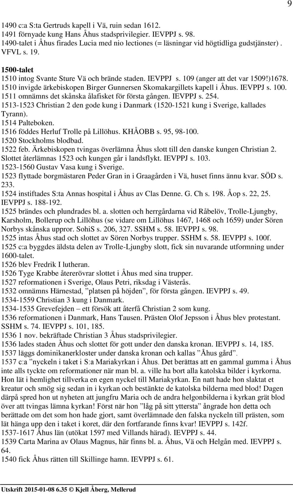 )1678. 1510 invigde ärkebiskopen Birger Gunnersen Skomakargillets kapell i Åhus. IEVPPJ s. 100. 1511 omnämns det skånska ålafisket för första gången. IEVPPJ s. 254.