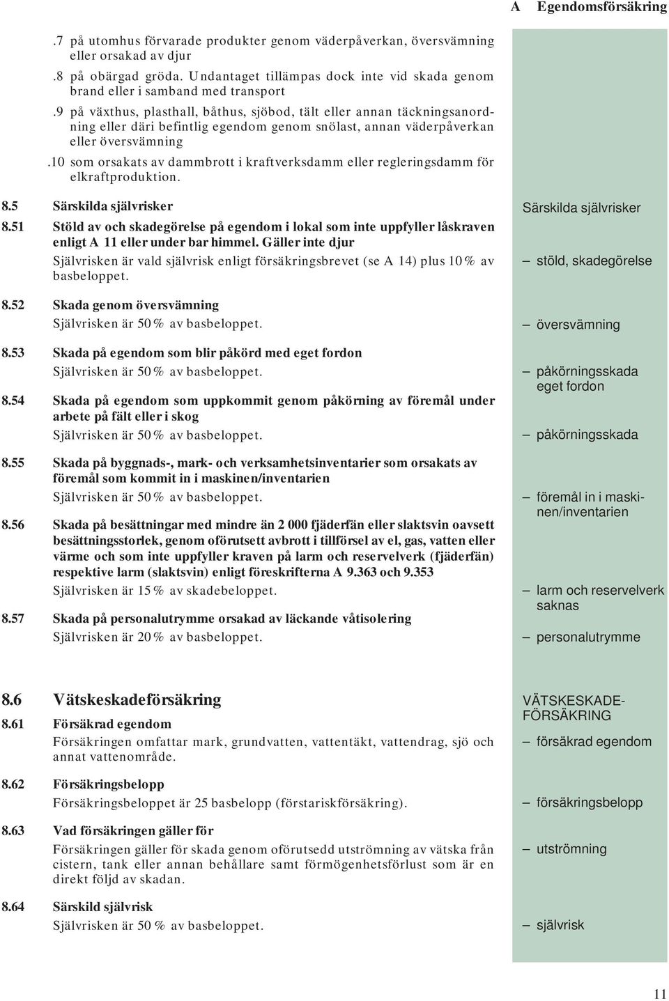 9 på växthus, plasthall, båthus, sjöbod, tält eller annan täckningsanordning eller däri befintlig egendom genom snölast, annan väderpåverkan eller översvämning.