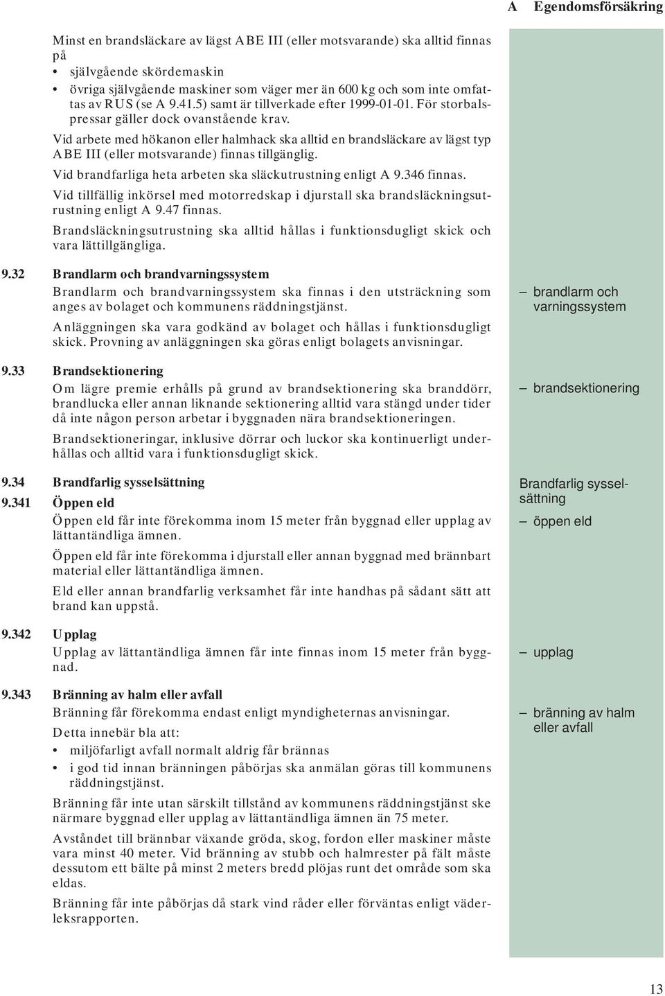 Vid arbete med hökanon eller halmhack ska alltid en brandsläckare av lägst typ ABE III (eller motsvarande) finnas tillgänglig. Vid brandfarliga heta arbeten ska släckutrustning enligt A 9.346 finnas.