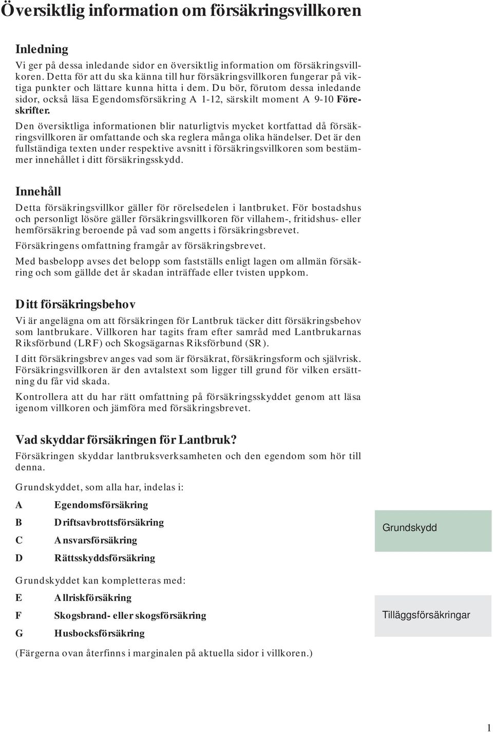 Du bör, förutom dessa inledande sidor, också läsa Egendomsförsäkring A 1-12, särskilt moment A 9-10 Föreskrifter.