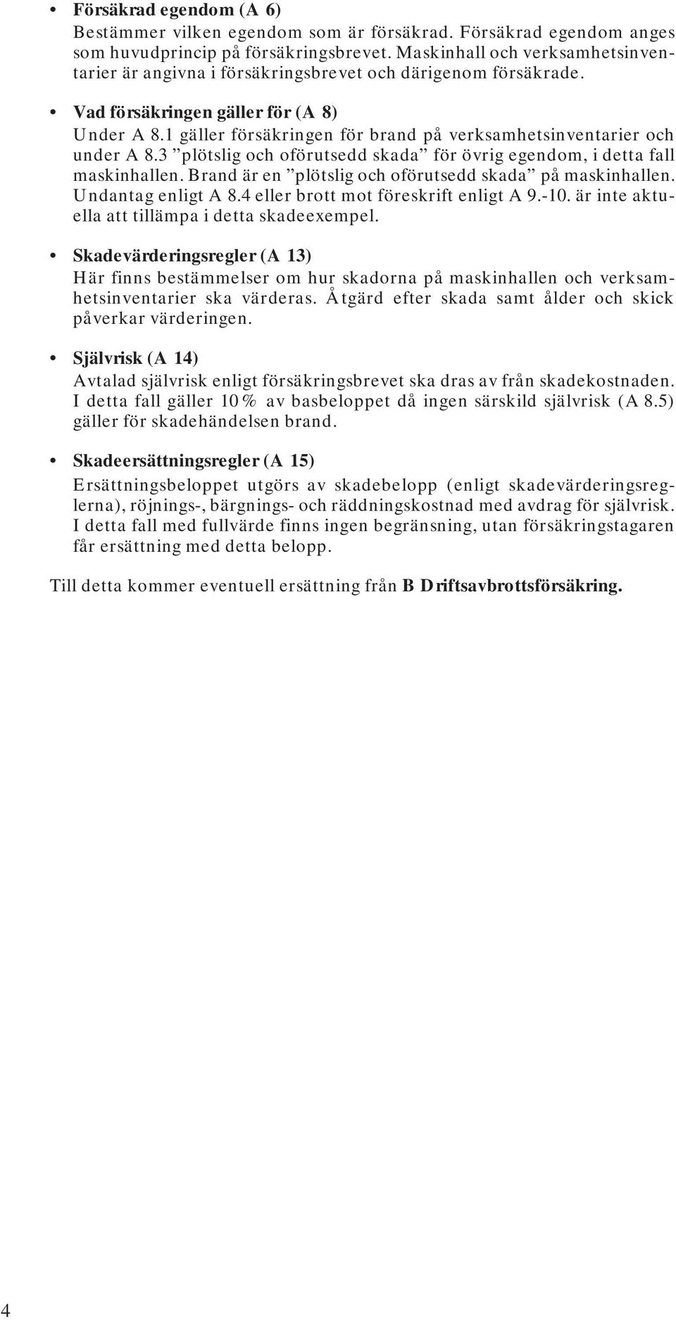 1 gäller försäkringen för brand på verksamhetsinventarier och under A 8.3 plötslig och oförutsedd skada för övrig egendom, i detta fall maskinhallen.