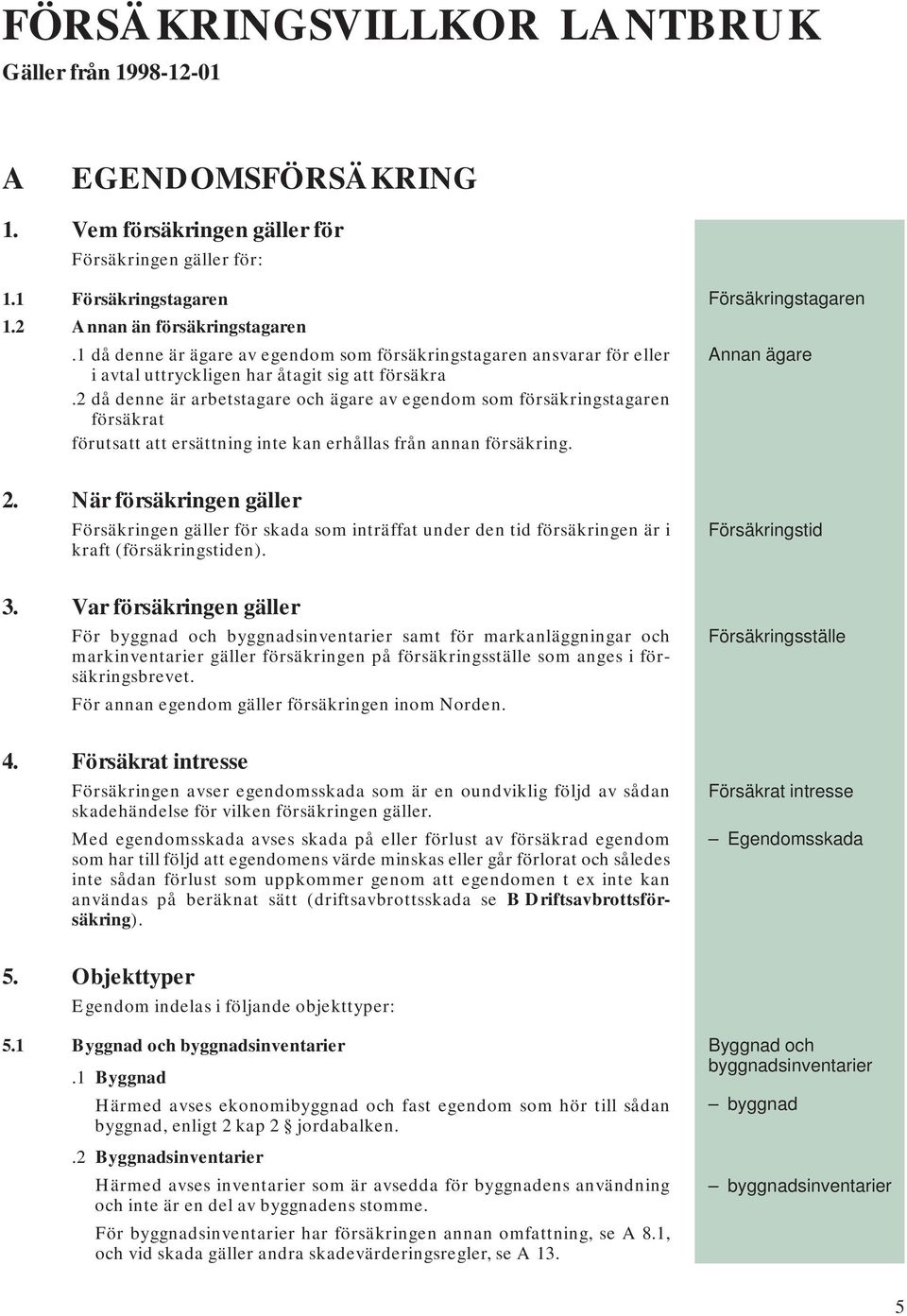 2 då denne är arbetstagare och ägare av egendom som försäkringstagaren försäkrat förutsatt att ersättning inte kan erhållas från annan försäkring. Försäkringstagaren Annan ägare 2.