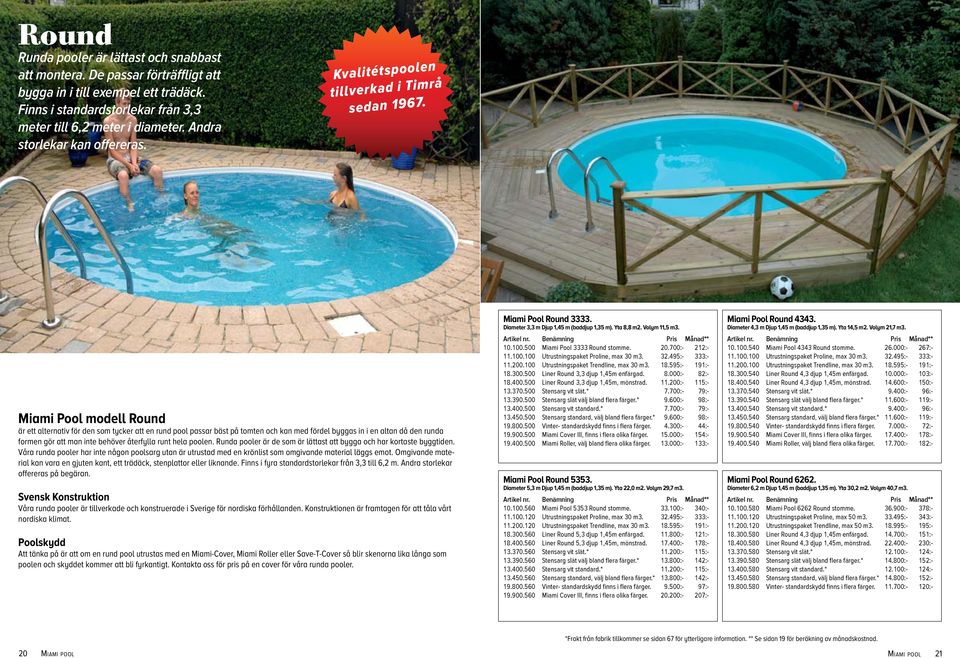 Miami Pool modell Round är ett alternativ för den som tycker att en rund pool passar bäst på tomten och kan med fördel byggas in i en altan då den runda formen gör att man inte behöver återfylla runt