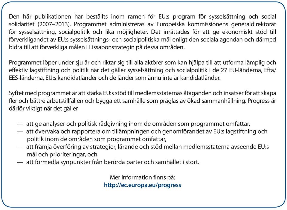 Det inrättades för att ge ekonomiskt stöd till förverkligandet av EU:s sysselsättnings- och socialpolitiska mål enligt den sociala agendan och därmed bidra till att förverkliga målen i