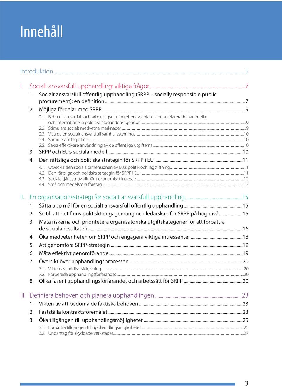 ..9 2.3. Visa på en socialt ansvarsfull samhällsstyrning...10 2.4. Stimulera integration...10 2.5. Säkra effektivare användning av de offentliga utgifterna...10 3. SRPP och EU:s sociala modell...10 4.