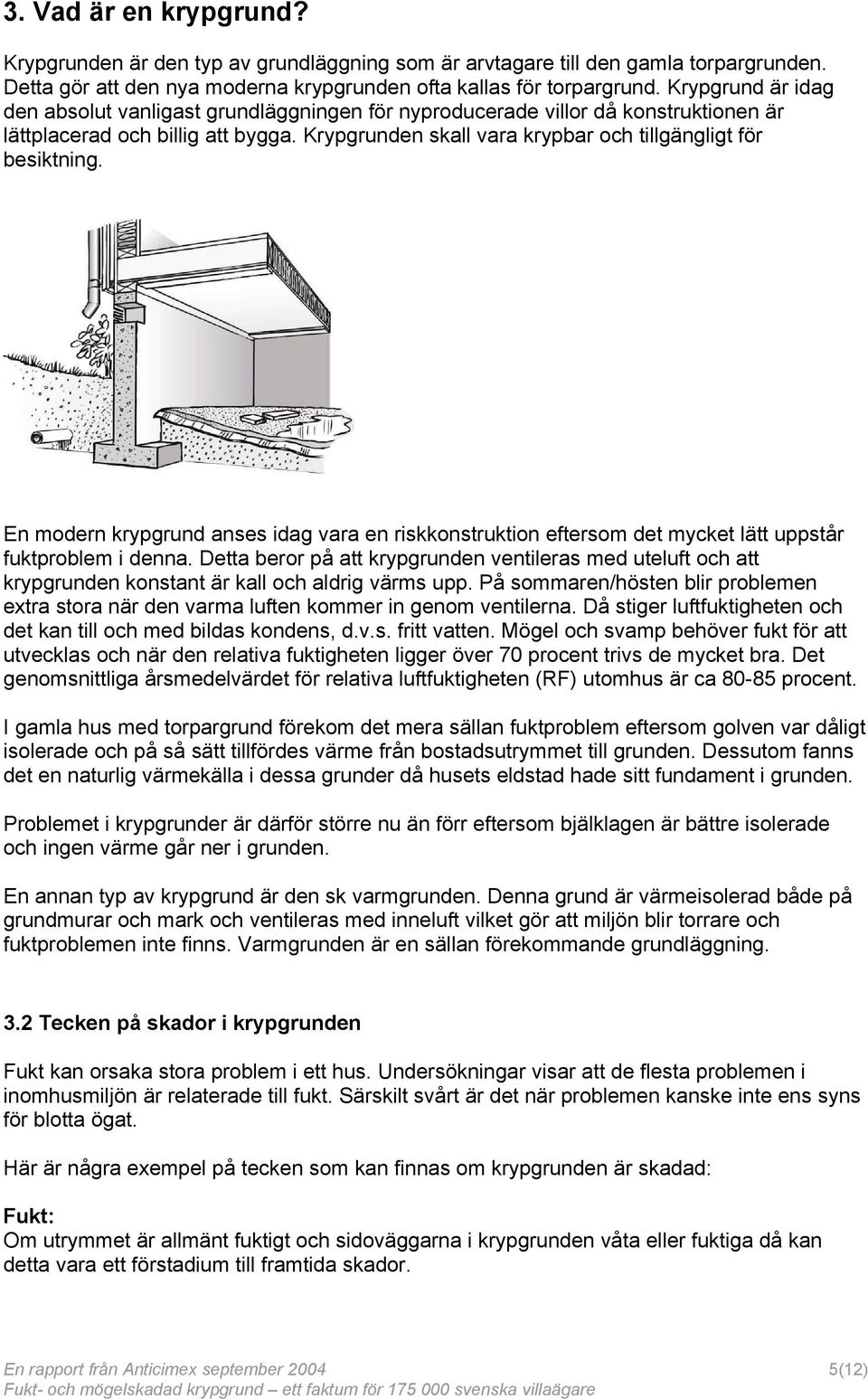 En modern krypgrund anses idag vara en riskkonstruktion eftersom det mycket lätt uppstår fuktproblem i denna.