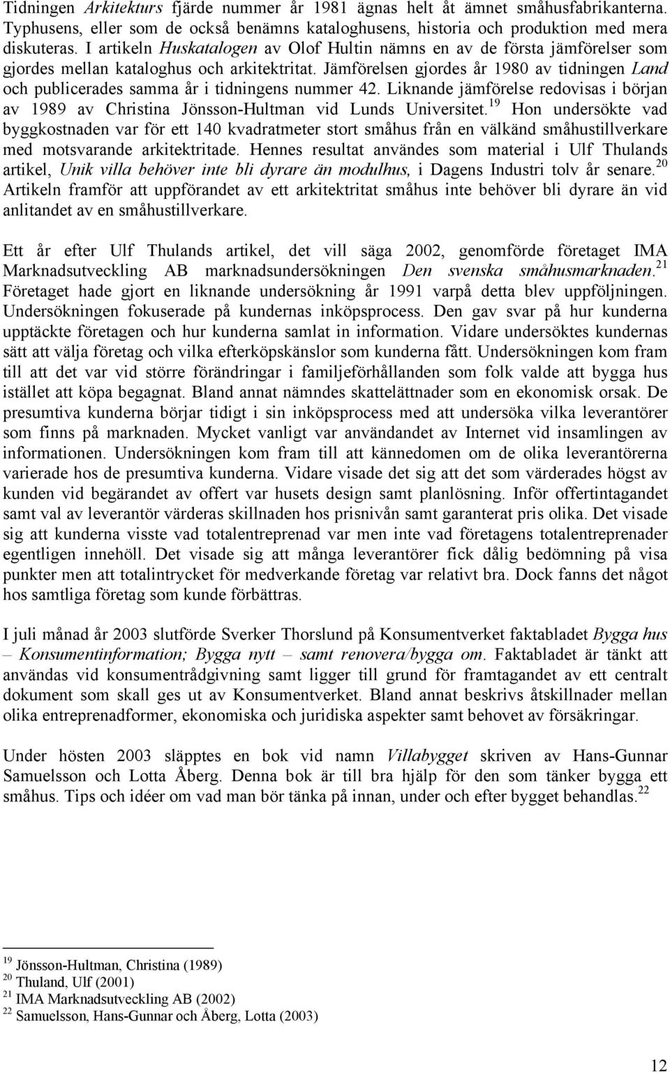 Jämförelsen gjordes år 1980 av tidningen Land och publicerades samma år i tidningens nummer 42. Liknande jämförelse redovisas i början av 1989 av Christina Jönsson-Hultman vid Lunds Universitet.