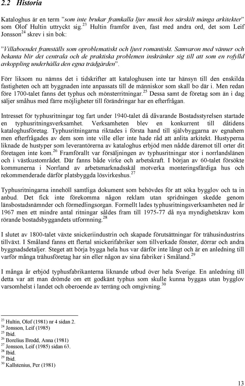 Samvaron med vänner och bekanta blir det centrala och de praktiska problemen inskränker sig till att som en rofylld avkoppling underhålla den egna trädgården.