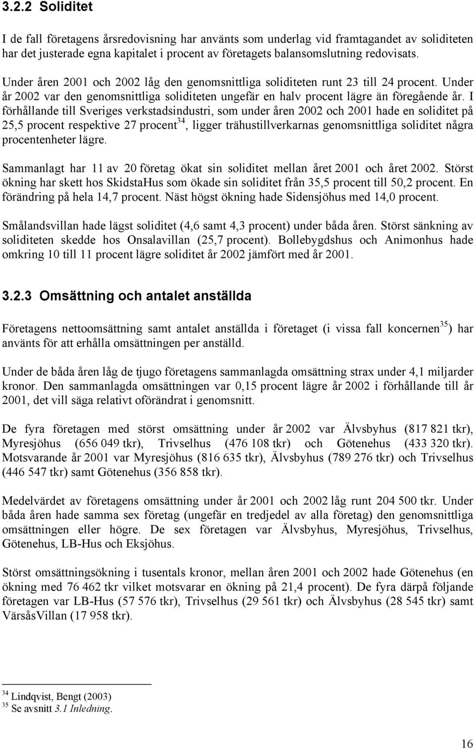 I förhållande till Sveriges verkstadsindustri, som under åren 2002 och 2001 hade en soliditet på 25,5 procent respektive 27 procent 34, ligger trähustillverkarnas genomsnittliga soliditet några