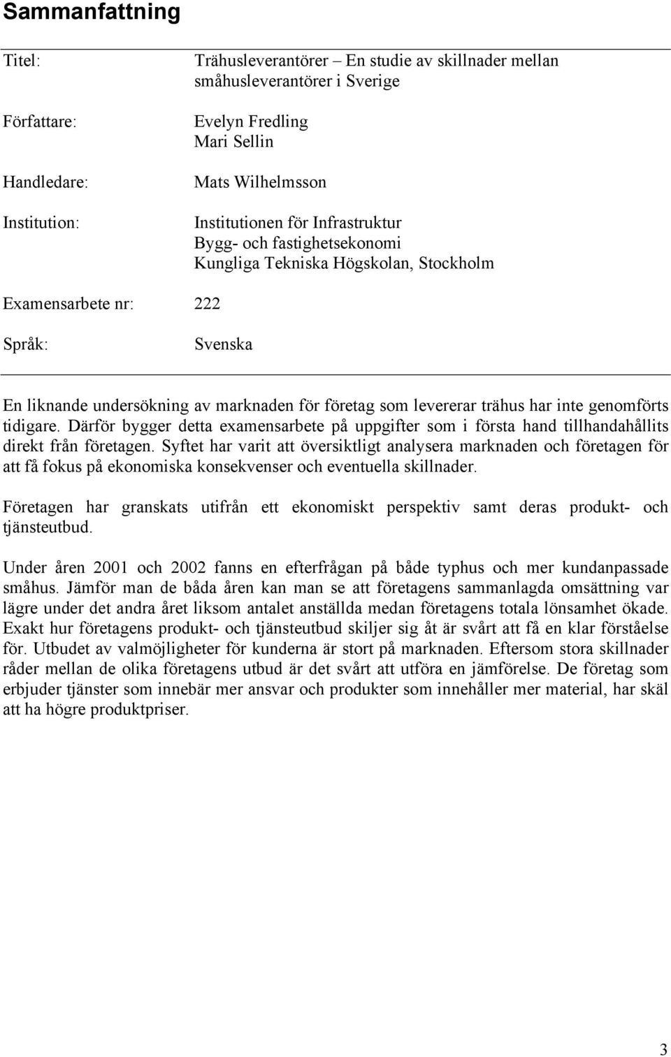 inte genomförts tidigare. Därför bygger detta eamensarbete på uppgifter som i första hand tillhandahållits direkt från företagen.