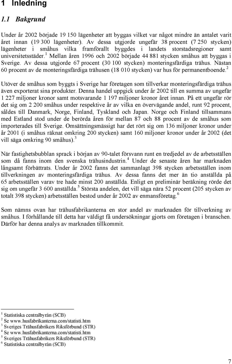 1 Mellan åren 1996 och 2002 började 44 881 stycken småhus att byggas i Sverige. Av dessa utgjorde 67 procent (30 100 stycken) monteringsfärdiga trähus.