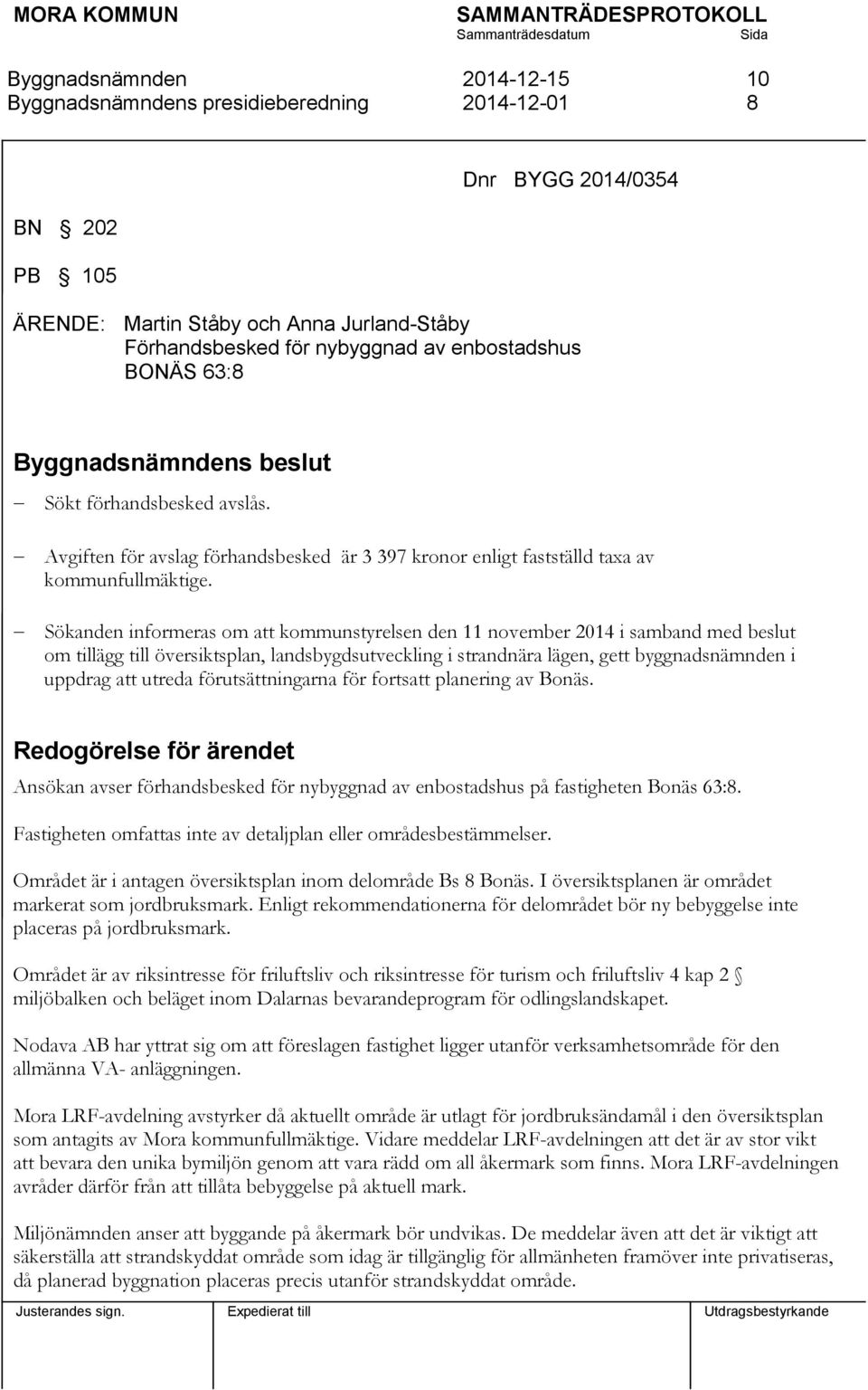 Sökanden informeras om att kommunstyrelsen den 11 november 2014 i samband med beslut om tillägg till översiktsplan, landsbygdsutveckling i strandnära lägen, gett byggnadsnämnden i uppdrag att utreda