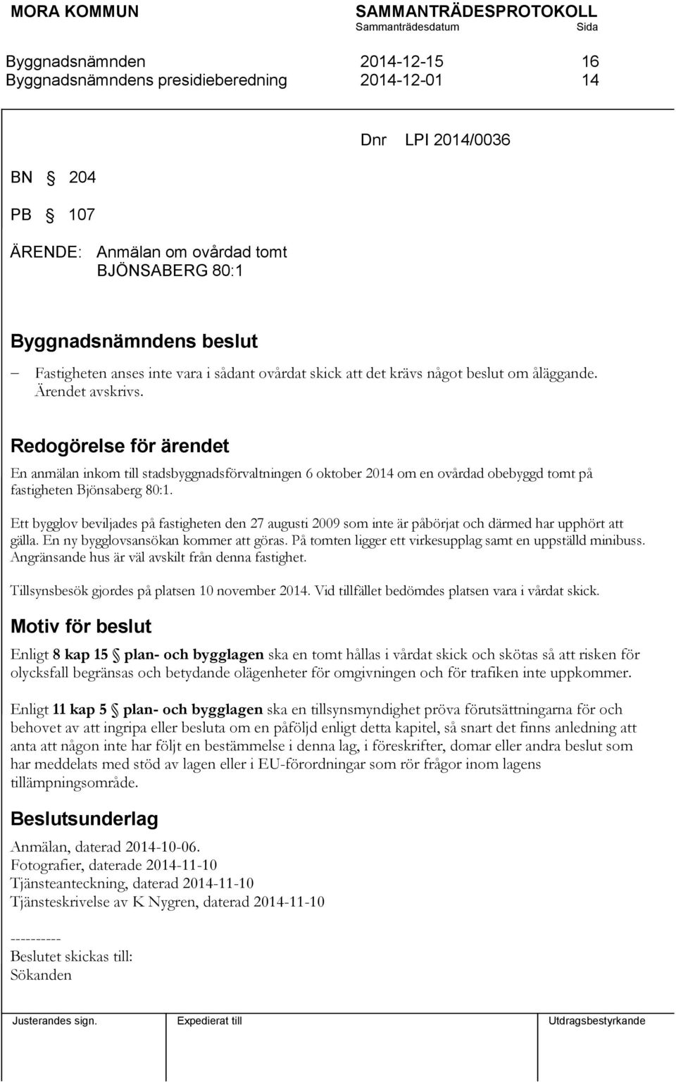 Ett bygglov beviljades på fastigheten den 27 augusti 2009 som inte är påbörjat och därmed har upphört att gälla. En ny bygglovsansökan kommer att göras.