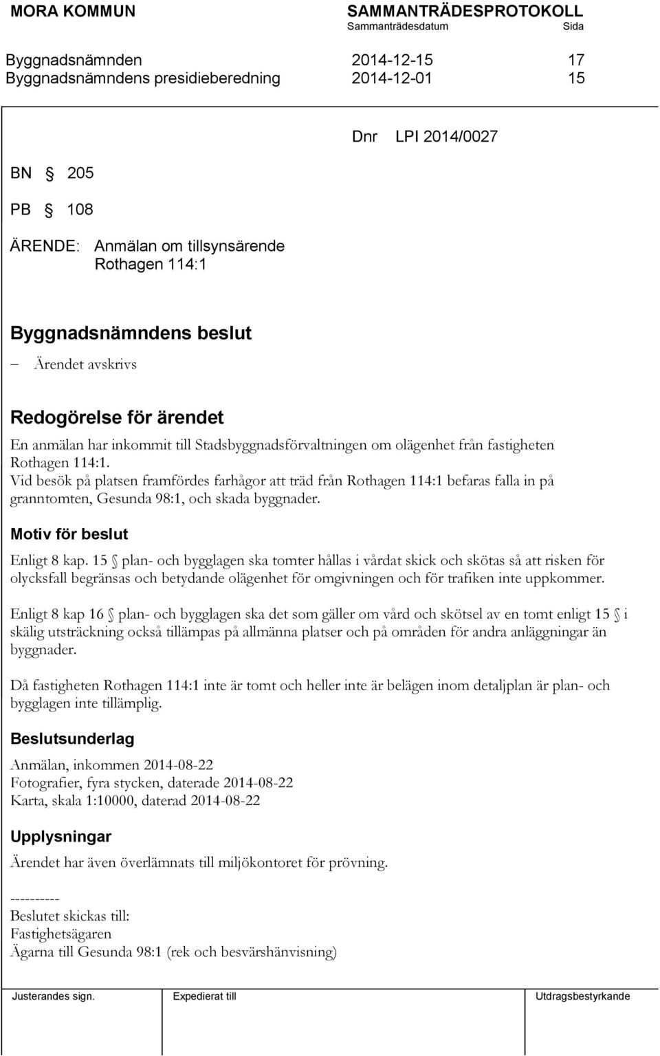 Vid besök på platsen framfördes farhågor att träd från Rothagen 114:1 befaras falla in på granntomten, Gesunda 98:1, och skada byggnader. Motiv för beslut Enligt 8 kap.