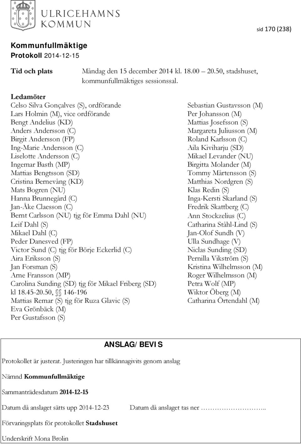 Basth (MP) Mattias Bengtsson (SD) Cristina Bernevång (KD) Mats Bogren (NU) Hanna Brunnegård (C) Jan-Åke Claesson (C) Bernt Carlsson (NU) tjg för Emma Dahl (NU) Leif Dahl (S) Mikael Dahl (C) Peder