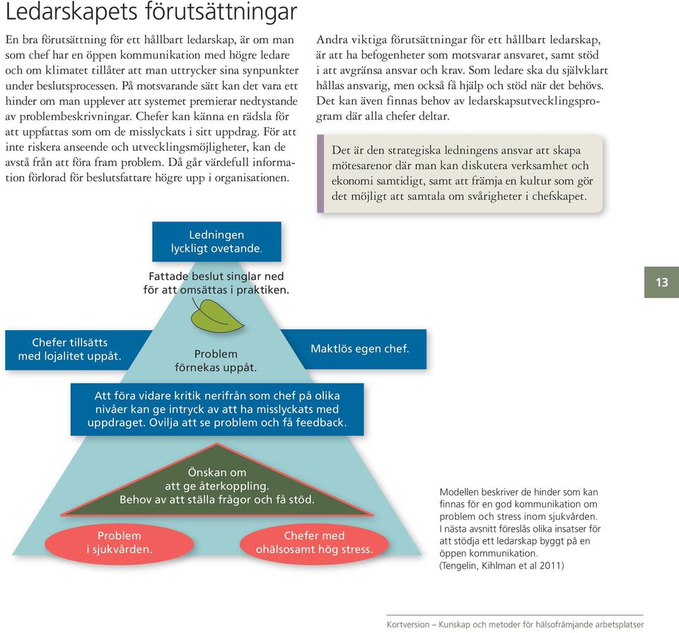 Chefer kan känna en rädsla för att uppfattas som om de misslyckats i sitt uppdrag. För att inte riskera anseende och utvecklingsmöjligheter, kan de avstå från att föra fram problem.