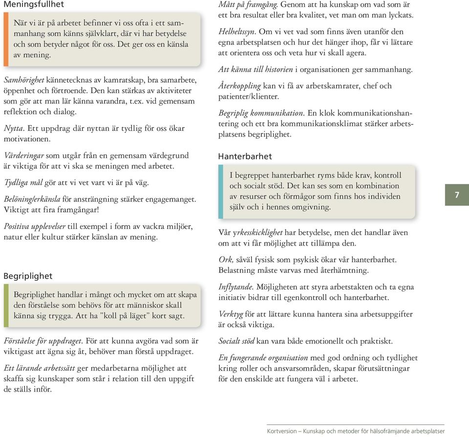 Ett uppdrag där nyttan är tydlig för oss ökar motivationen. Värderingar som utgår från en gemensam värdegrund är viktiga för att vi ska se meningen med arbetet.