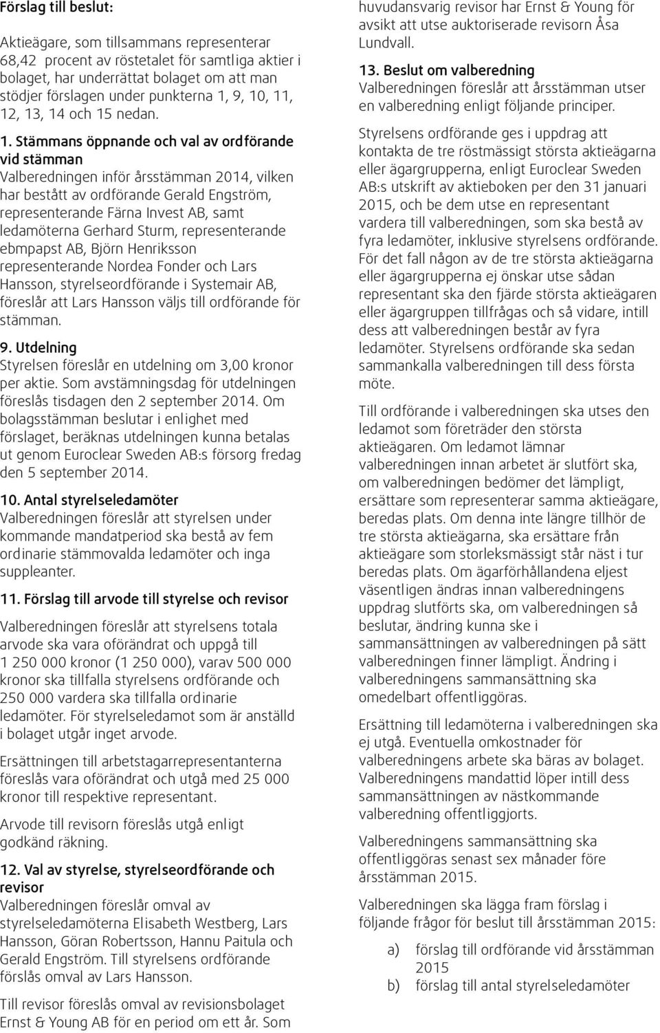 , 12, 13, 14 och 15 nedan. 1. Stämmans öppnande och val av ordförande vid stämman Valberedningen inför årsstämman 2014, vilken har bestått av ordförande Gerald Engström, representerande Färna Invest