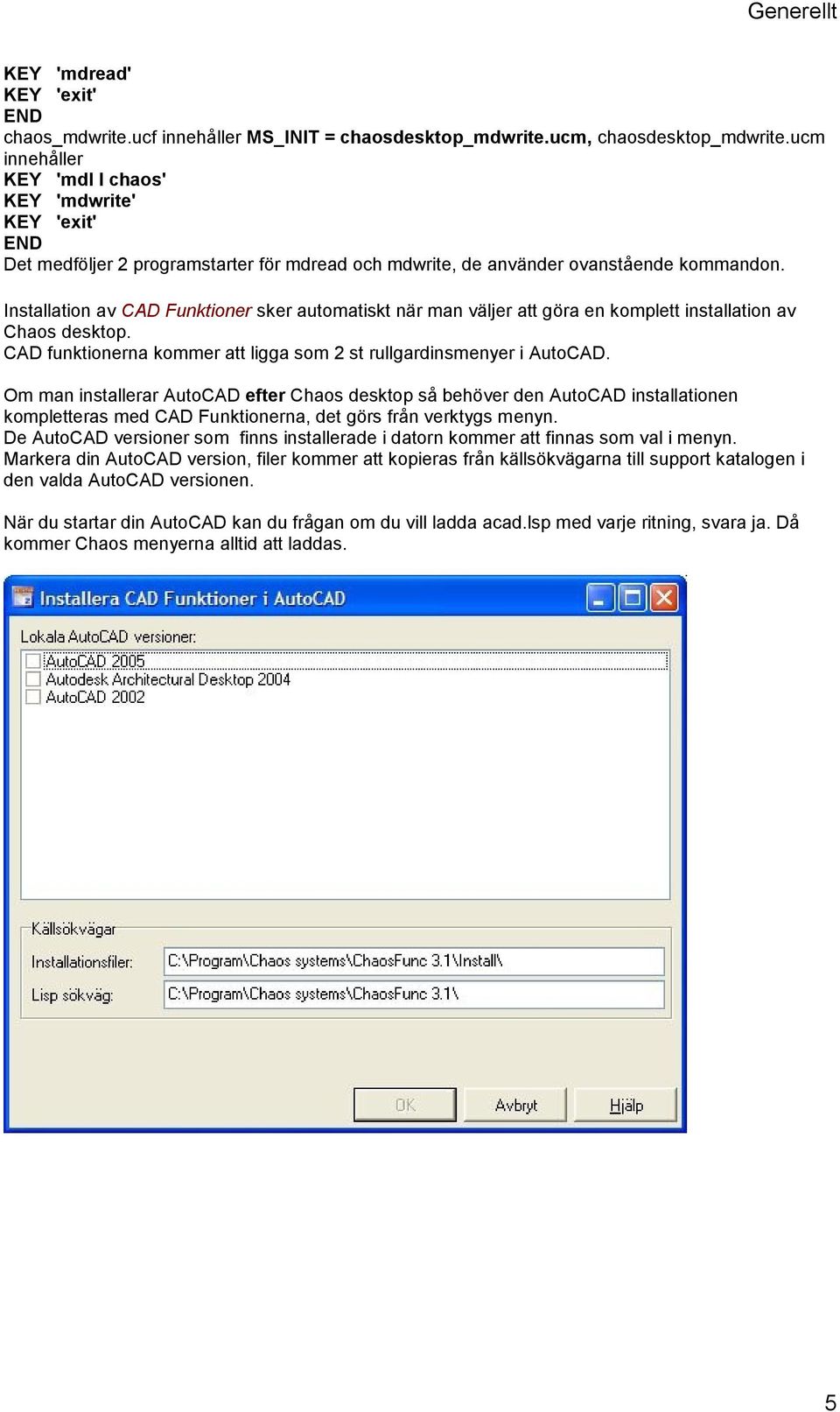 Installation av CAD Funktioner sker automatiskt när man väljer att göra en komplett installation av Chaos desktop. CAD funktionerna kommer att ligga som 2 st rullgardinsmenyer i AutoCAD.