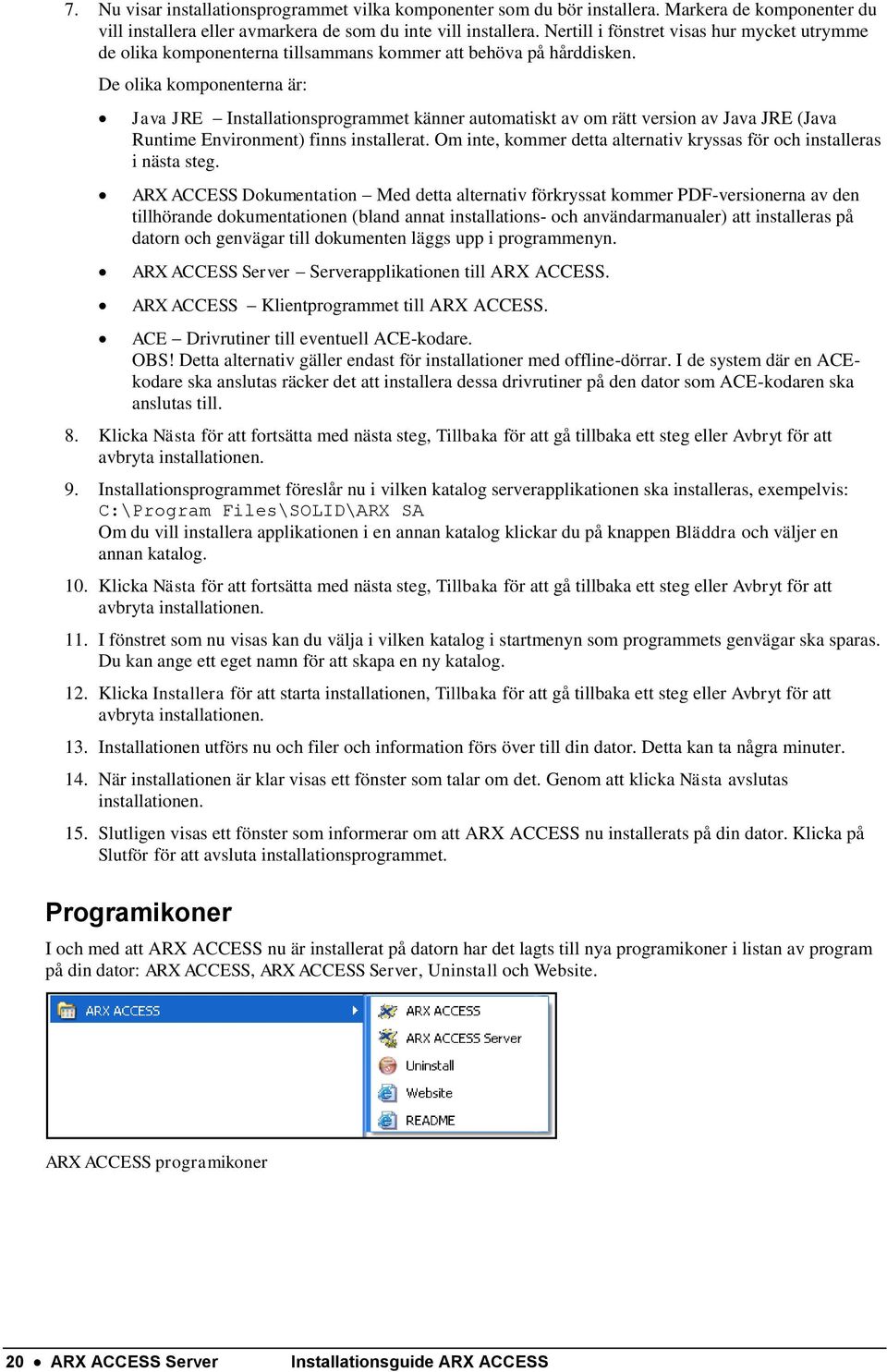 De olika komponenterna är: Java JRE Installationsprogrammet känner automatiskt av om rätt version av Java JRE (Java Runtime Environment) finns installerat.