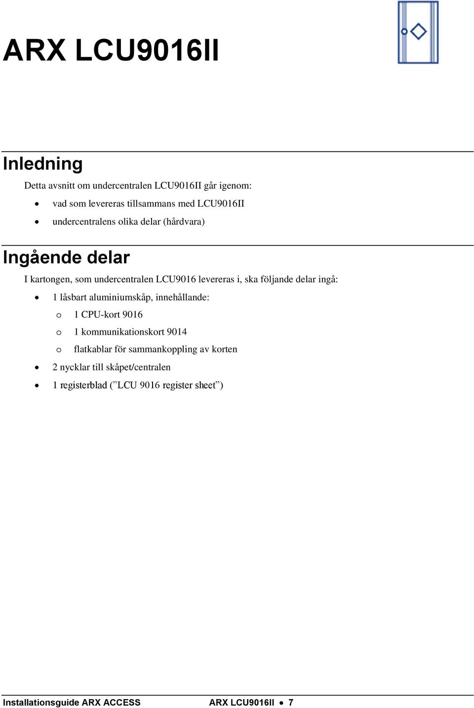 ingå: 1 låsbart aluminiumskåp, innehållande: o 1 CPU-kort 9016 o 1 kommunikationskort 9014 o flatkablar för sammankoppling av