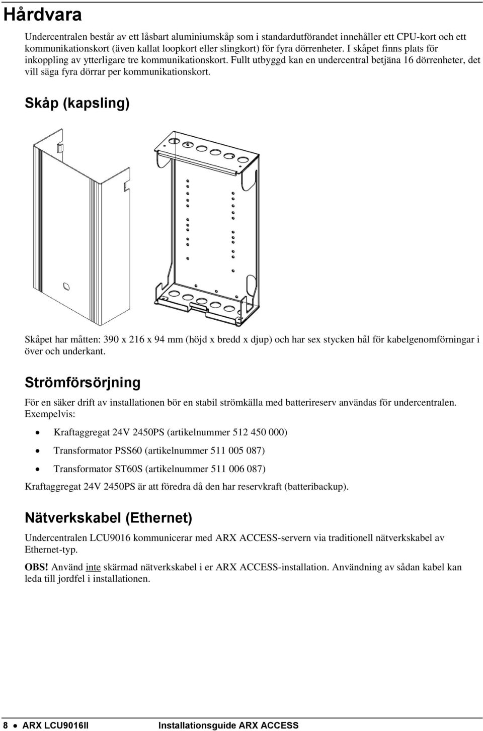 Skåp (kapsling) Skåpet har måtten: 390 x 216 x 94 mm (höjd x bredd x djup) och har sex stycken hål för kabelgenomförningar i över och underkant.