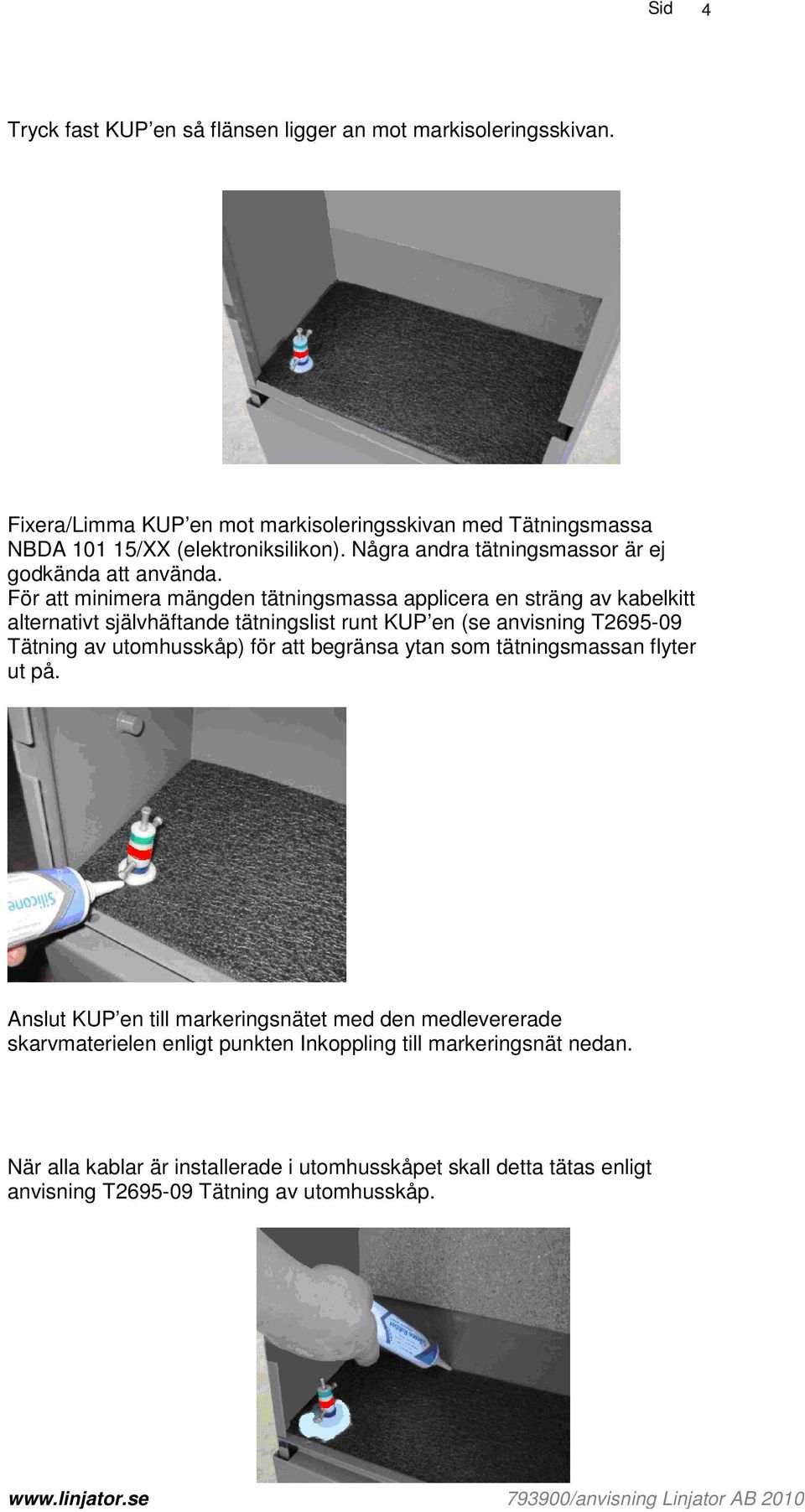 För att minimera mängden tätningsmassa applicera en sträng av kabelkitt alternativt självhäftande tätningslist runt KUP en (se anvisning T2695-09 Tätning av utomhusskåp)