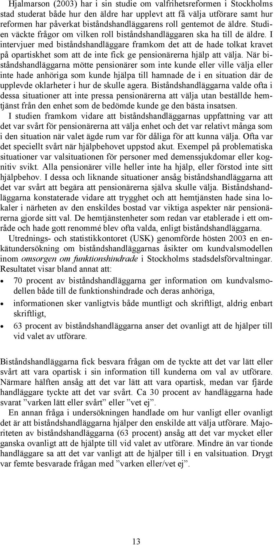 I intervjuer med biståndshandläggare framkom det att de hade tolkat kravet på opartiskhet som att de inte fick ge pensionärerna hjälp att välja.