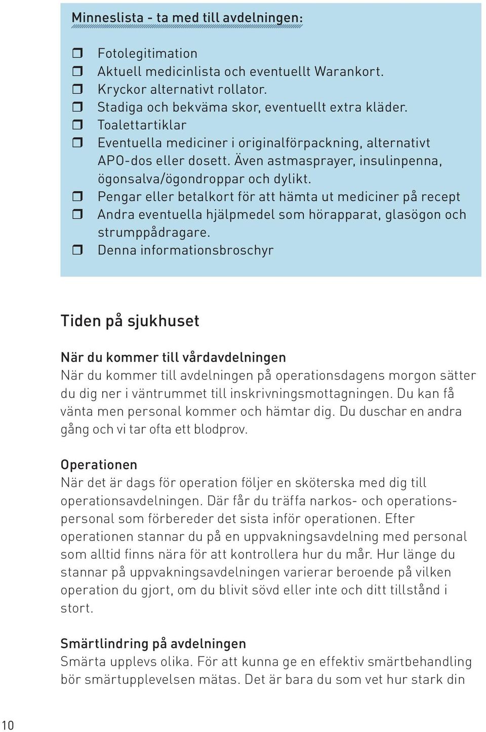 r Pengar eller betalkort för att hämta ut mediciner på recept r Andra eventuella hjälpmedel som hörapparat, glasögon och strumppådragare.