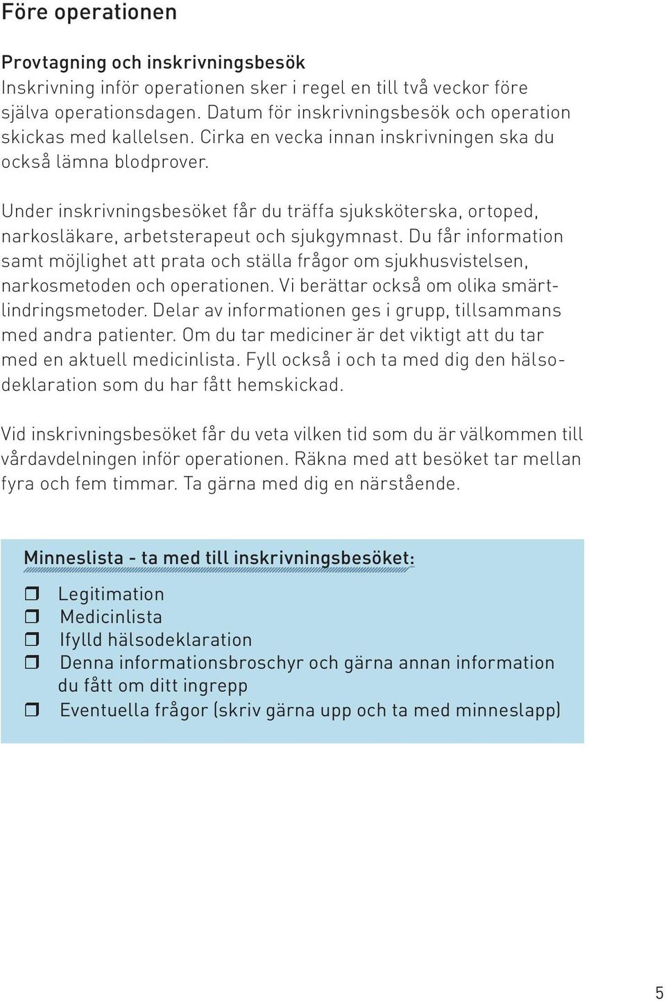 Under inskrivningsbesöket får du träffa sjuksköterska, ortoped, narkosläkare, arbetsterapeut och sjukgymnast.