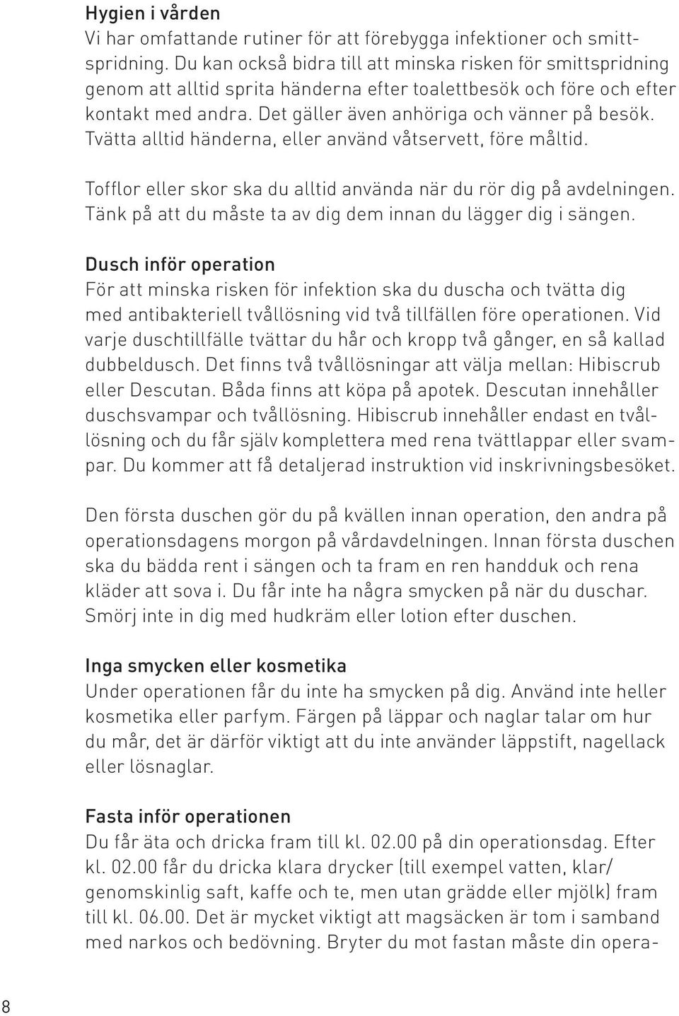 Tvätta alltid händerna, eller använd våtservett, före måltid. Tofflor eller skor ska du alltid använda när du rör dig på avdelningen. Tänk på att du måste ta av dig dem innan du lägger dig i sängen.