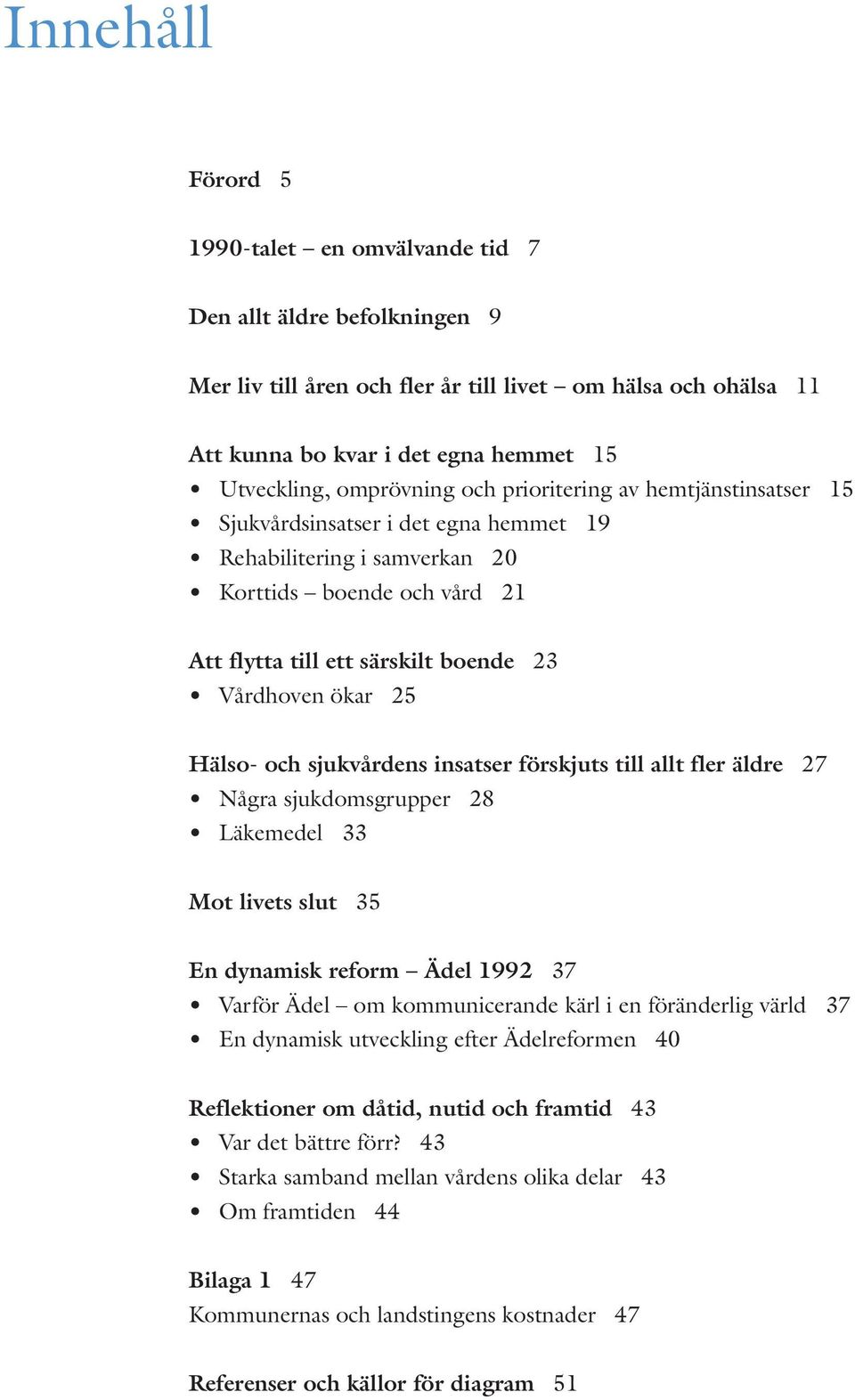 ökar 25 Hälso- och sjukvårdens insatser förskjuts till allt fler äldre 27 Några sjukdomsgrupper 28 Läkemedel 33 Mot livets slut 35 En dynamisk reform Ädel 1992 37 Varför Ädel om kommunicerande kärl i