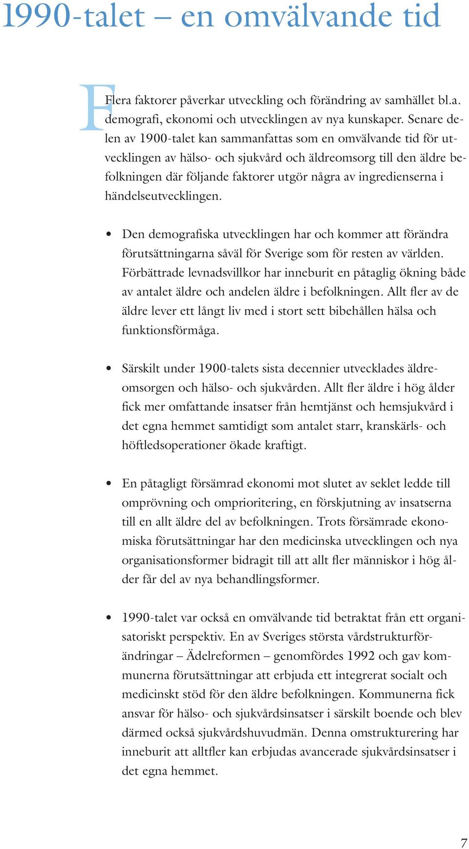 ingredienserna i händelseutvecklingen. Den demografiska utvecklingen har och kommer att förändra förutsättningarna såväl för Sverige som för resten av världen.