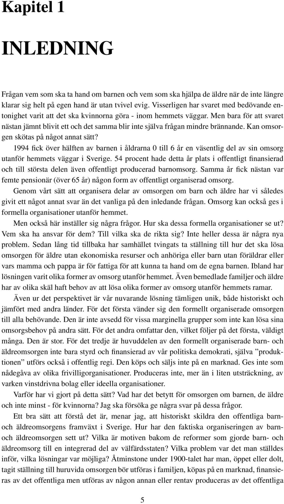 Men bara för att svaret nästan jämnt blivit ett och det samma blir inte själva frågan mindre brännande. Kan omsorgen skötas på något annat sätt?