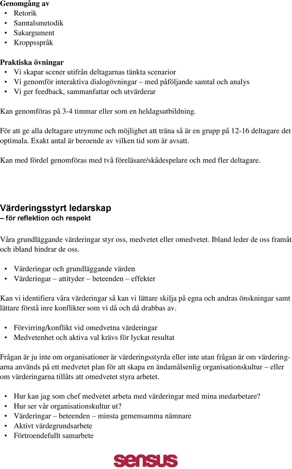 För att ge alla deltagare utrymme och möjlighet att träna så är en grupp på 12-16 deltagare det optimala. Exakt antal är beroende av vilken tid som är avsatt.