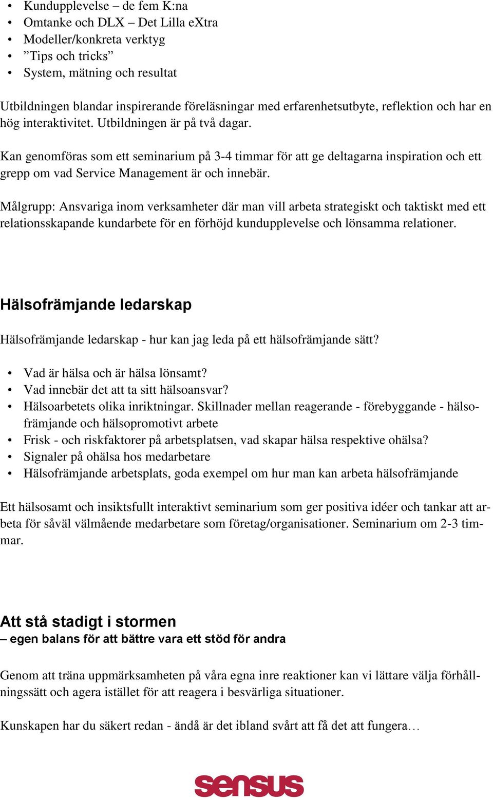 Kan genomföras som ett seminarium på 3-4 timmar för att ge deltagarna inspiration och ett grepp om vad Service Management är och innebär.