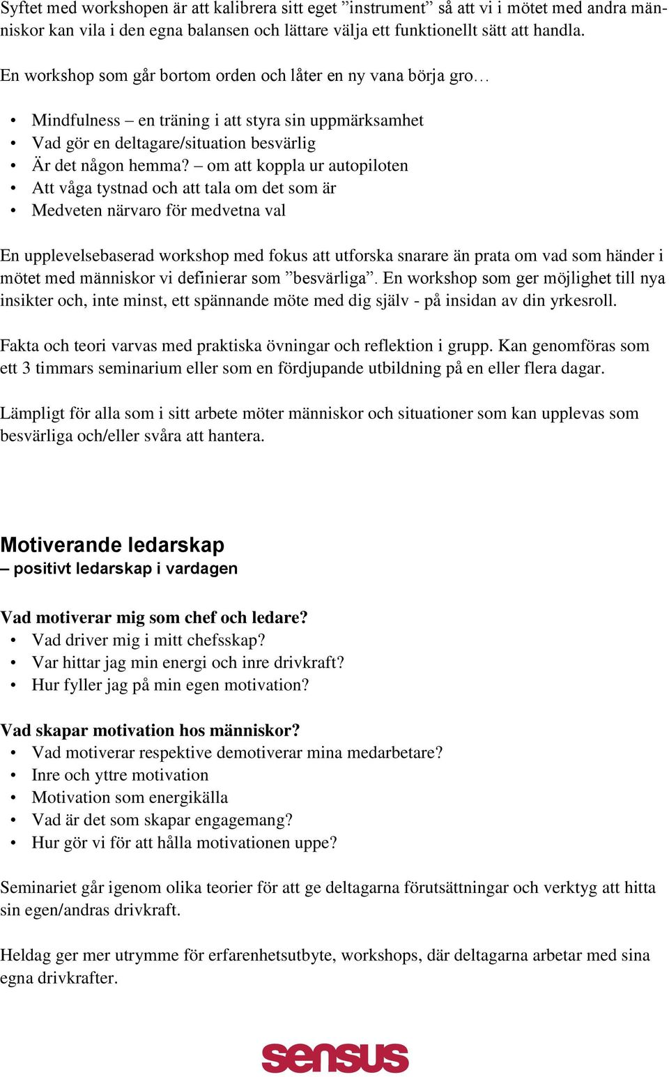 om att koppla ur autopiloten Att våga tystnad och att tala om det som är Medveten närvaro för medvetna val En upplevelsebaserad workshop med fokus att utforska snarare än prata om vad som händer i