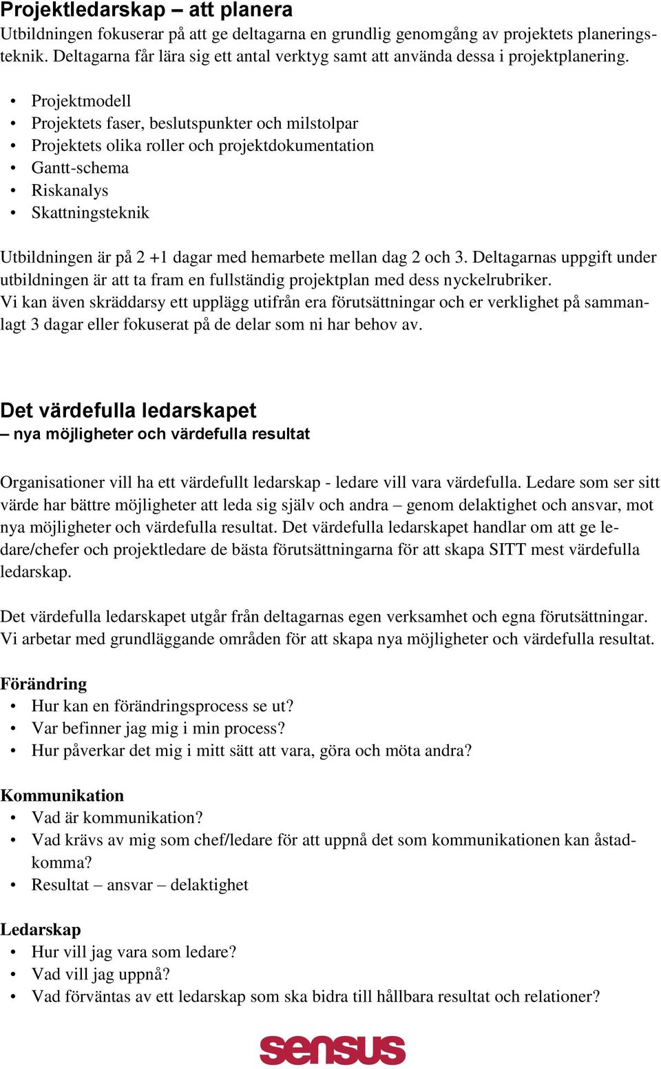 Projektmodell Projektets faser, beslutspunkter och milstolpar Projektets olika roller och projektdokumentation Gantt-schema Riskanalys Skattningsteknik Utbildningen är på 2 +1 dagar med hemarbete