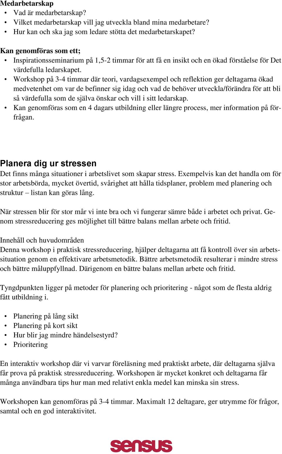 Workshop på 3-4 timmar där teori, vardagsexempel och reflektion ger deltagarna ökad medvetenhet om var de befinner sig idag och vad de behöver utveckla/förändra för att bli så värdefulla som de