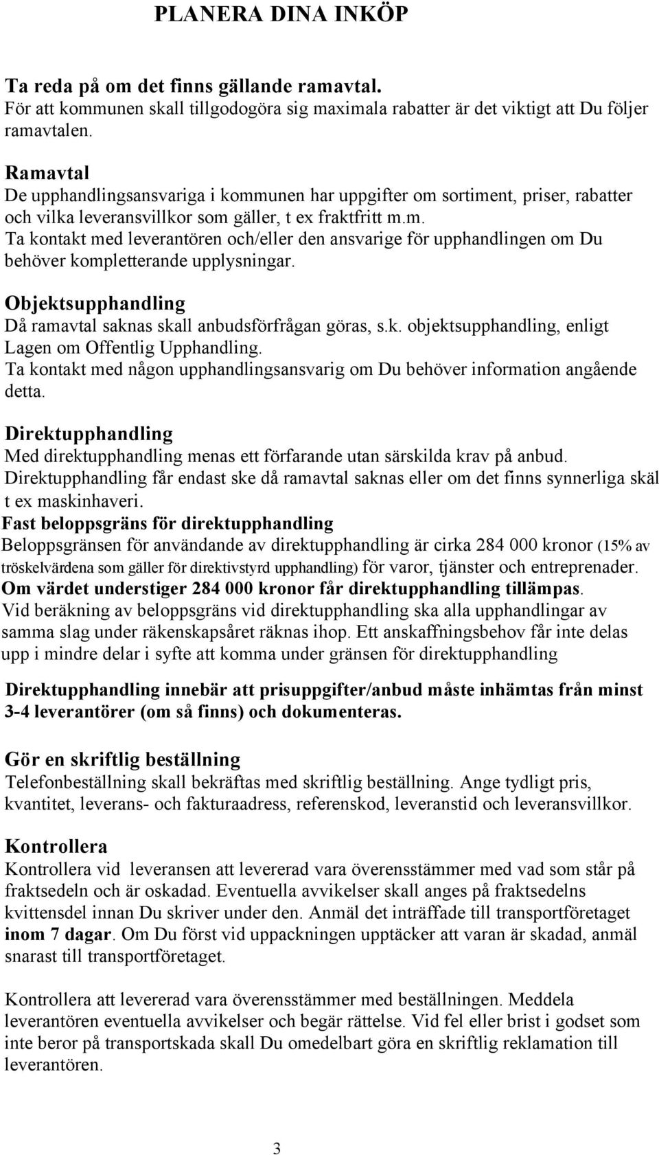 Objektsupphandling Då ramavtal saknas skall anbudsförfrågan göras, s.k. objektsupphandling, enligt Lagen om Offentlig Upphandling.