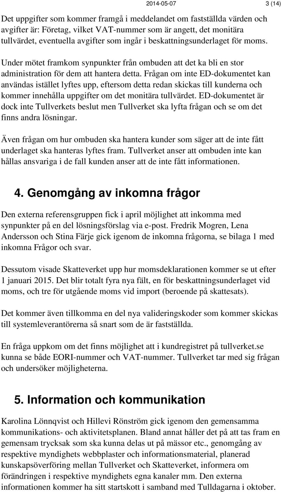 Frågan om inte ED-dokumentet kan användas istället lyftes upp, eftersom detta redan skickas till kunderna och kommer innehålla uppgifter om det monitära tullvärdet.