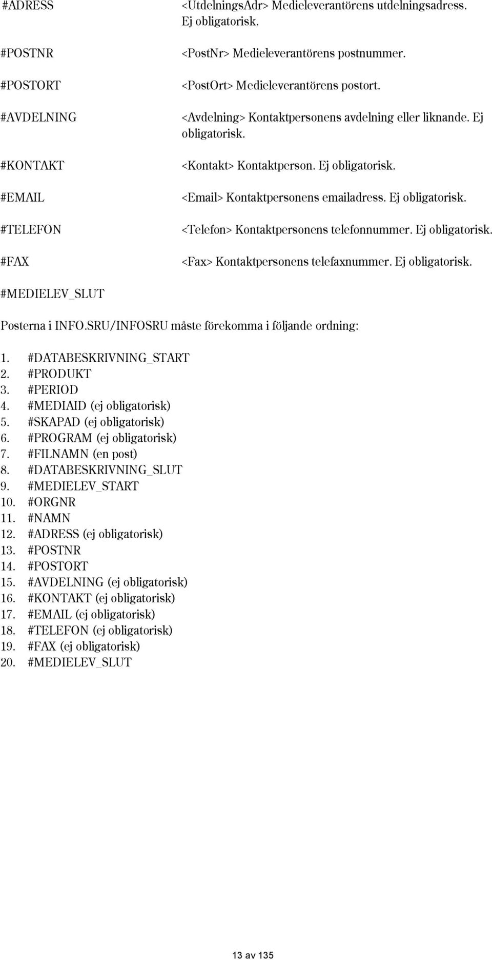 Ej obligatorisk. <Telefon> Kontaktpersonens telefonnummer. Ej obligatorisk. <Fax> Kontaktpersonens telefaxnummer. Ej obligatorisk. #MEDIELEV_SLUT Posterna i IFO.