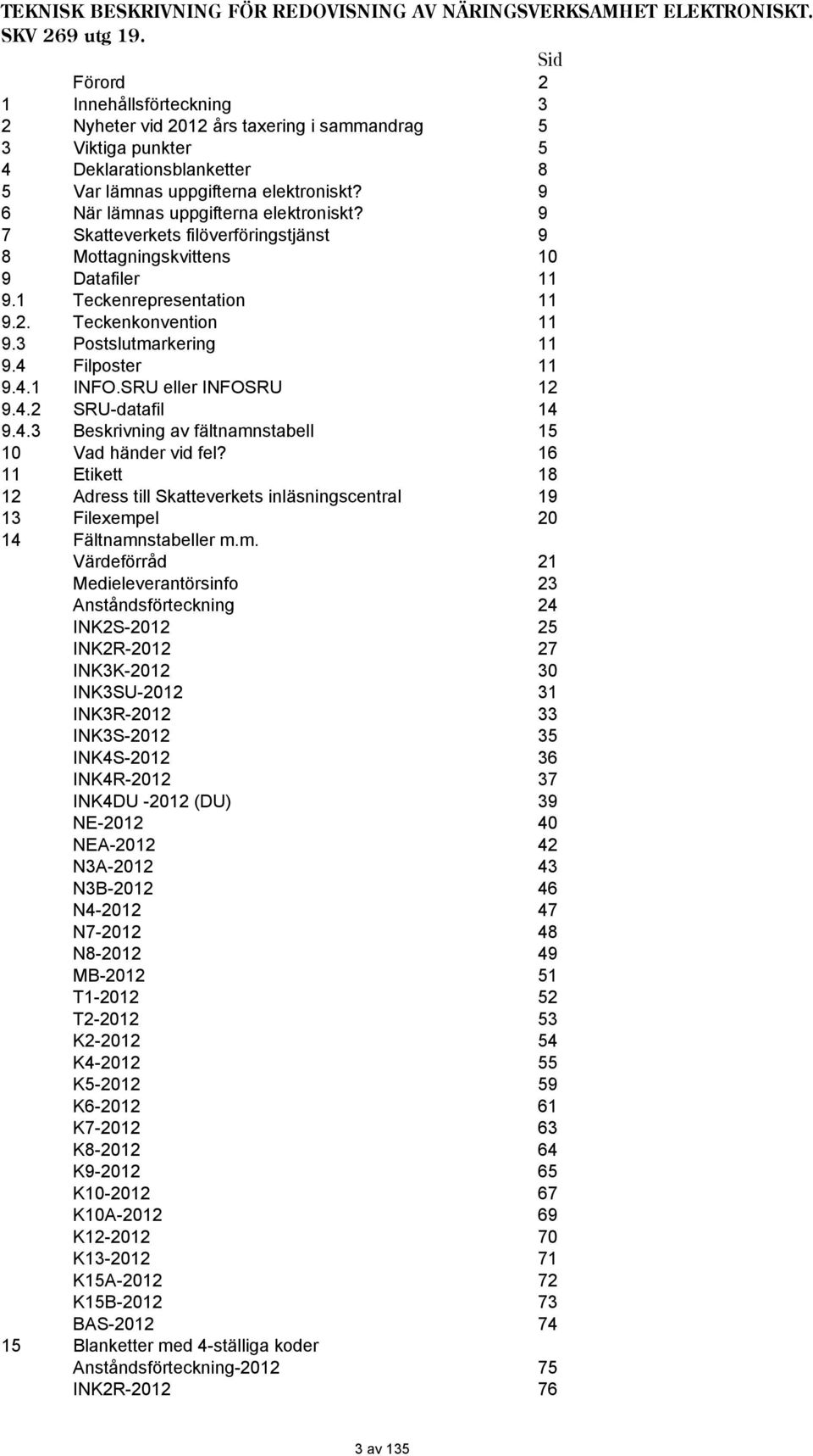 9 6 är lämnas uppgifterna elektroniskt? 9 7 Skatteverkets filöverföringstjänst 9 8 Mottagningskvittens 10 9 Datafiler 11 9.1 Teckenrepresentation 11 9.2. Teckenkonvention 11 9.