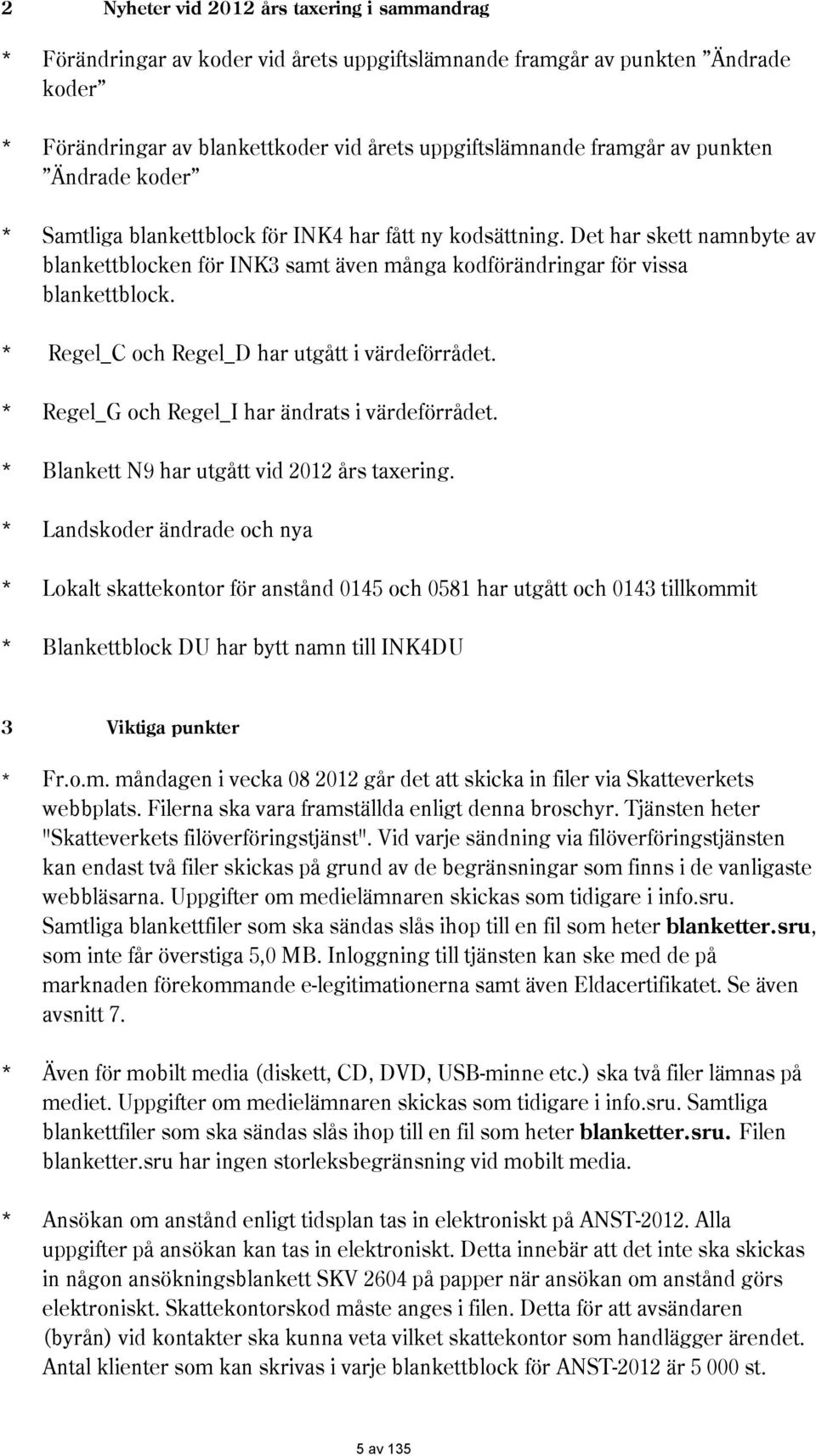 * Regel_C och Regel_D har utgått i värdeförrådet. * Regel_G och Regel_I har ändrats i värdeförrådet. * Blankett 9 har utgått vid 2012 års taxering.